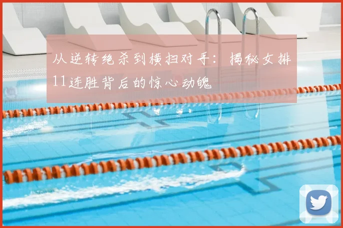 从逆转绝杀到横扫对手：揭秘女排11连胜背后的惊心动魄