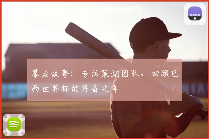 幕后故事：专访策划团队，回顾巴西世界杯的筹备之年