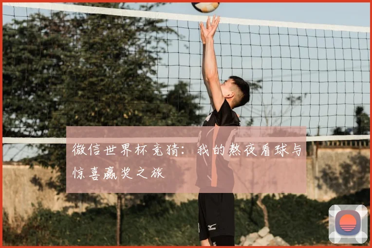微信世界杯竞猜：我的熬夜看球与惊喜赢奖之旅