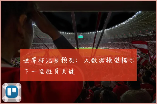 世界杯比分预测：大数据模型揭示下一场胜负关键