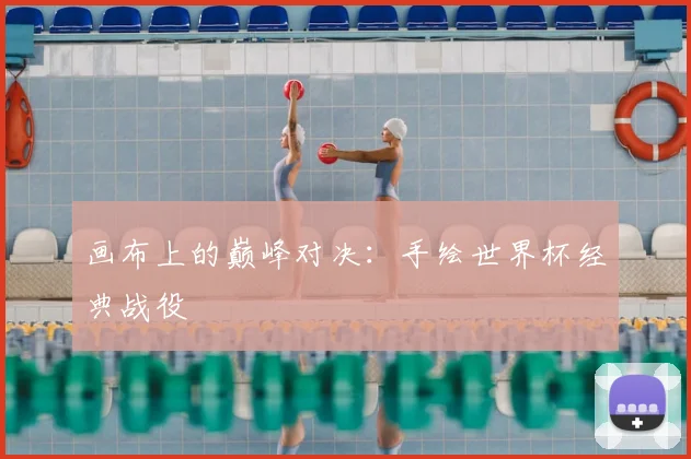画布上的巅峰对决：手绘世界杯经典战役