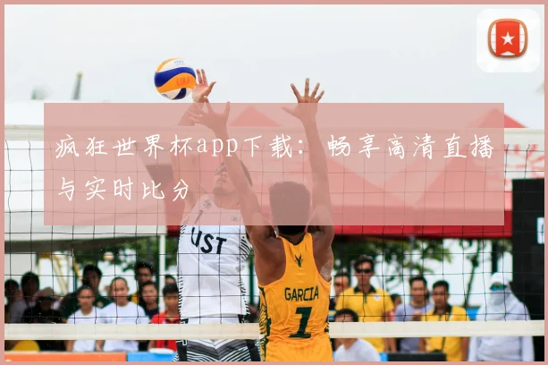 疯狂世界杯app下载：畅享高清直播与实时比分