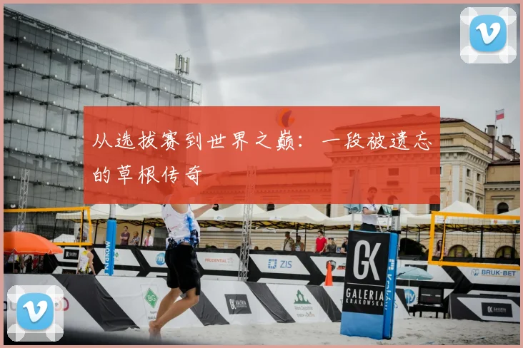 从选拔赛到世界之巅：一段被遗忘的草根传奇