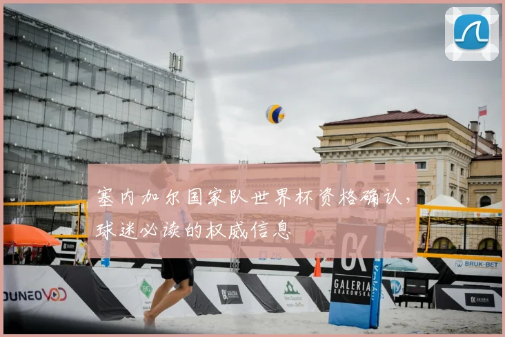 塞内加尔国家队世界杯资格确认，球迷必读的权威信息