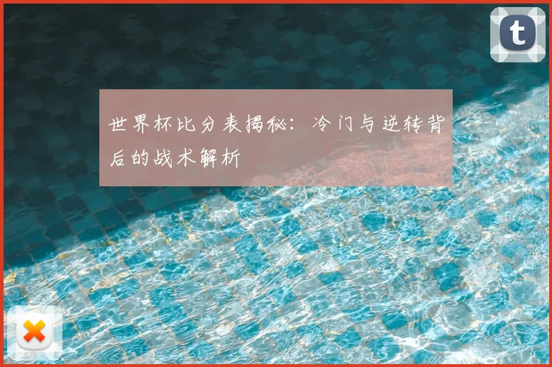 世界杯比分表揭秘：冷门与逆转背后的战术解析