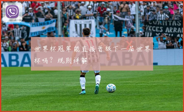 世界杯冠军能直接晋级下一届世界杯吗?规则详解