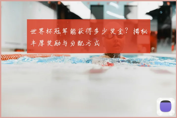 世界杯冠军能获得多少奖金?揭秘丰厚奖励与分配方式