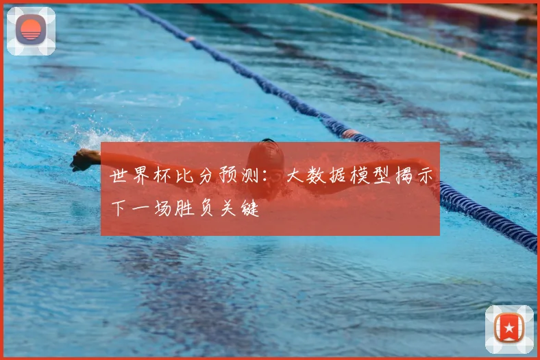 世界杯比分预测：大数据模型揭示下一场胜负关键