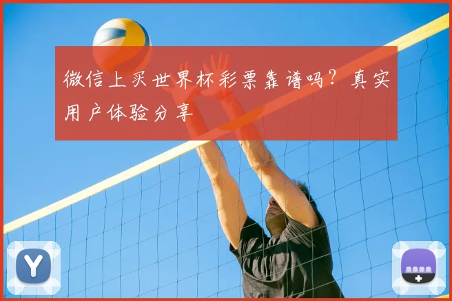 微信上买世界杯彩票靠谱吗？真实用户体验分享
