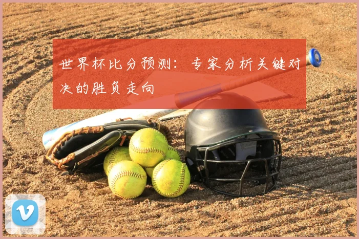 世界杯比分预测:专家分析关键对决的胜负走向