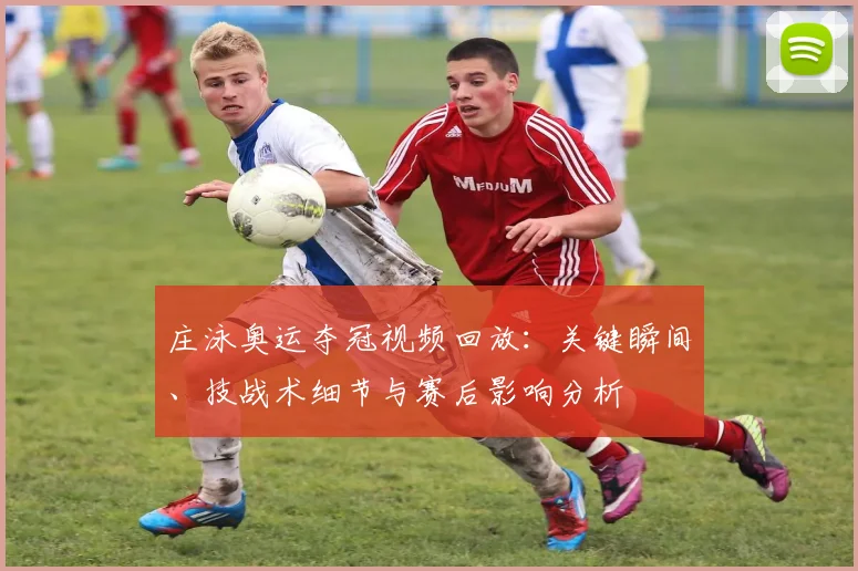 庄泳奥运夺冠视频回放：关键瞬间、技战术细节与赛后影响分析