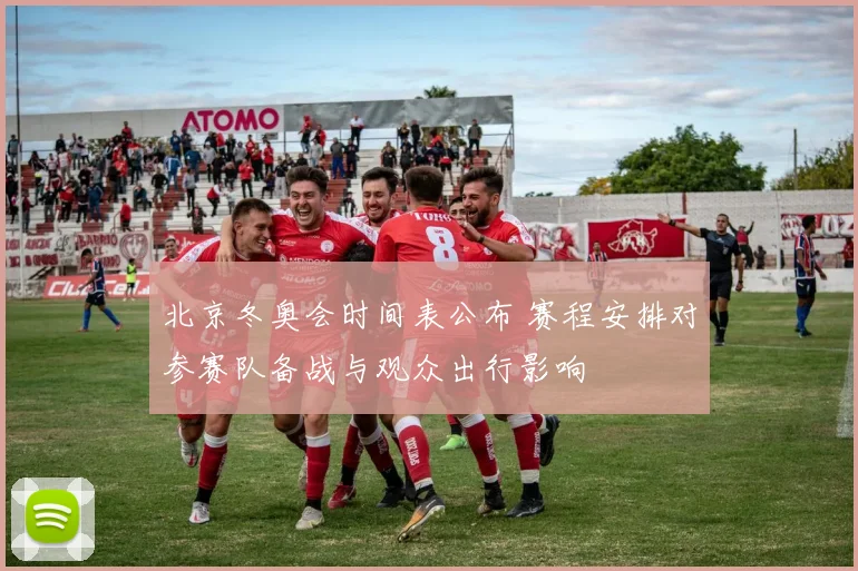 北京冬奥会时间表公布 赛程安排对参赛队备战与观众出行影响