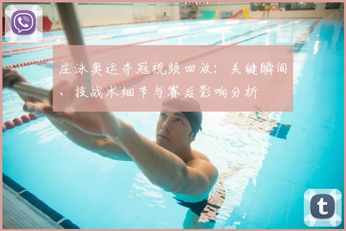 庄泳奥运夺冠视频回放：关键瞬间、技战术细节与赛后影响分析