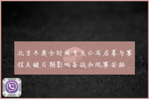 北京冬奥会时间节点公布启幕与赛程关键日期影响备战和观赛安排