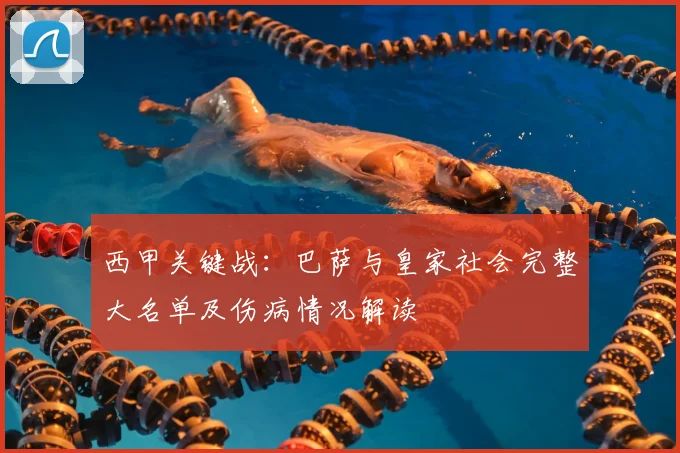 西甲关键战：巴萨与皇家社会完整大名单及伤病情况解读