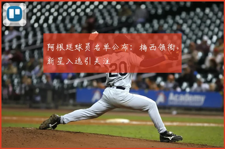 阿根廷球员名单公布：梅西领衔，新星入选引关注