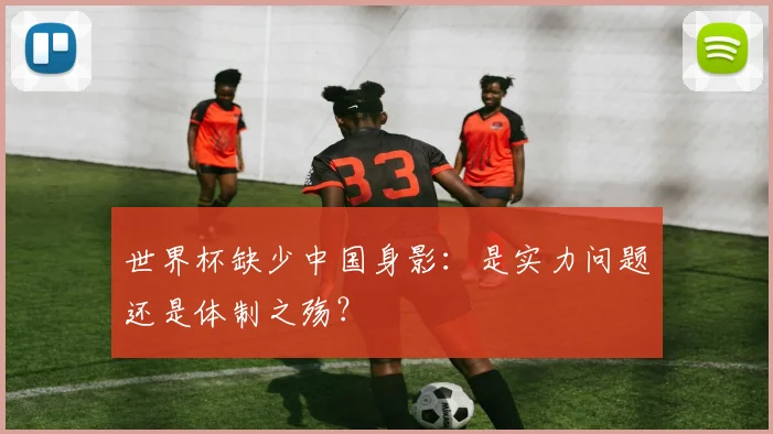 世界杯缺少中国身影：是实力问题还是体制之殇？
